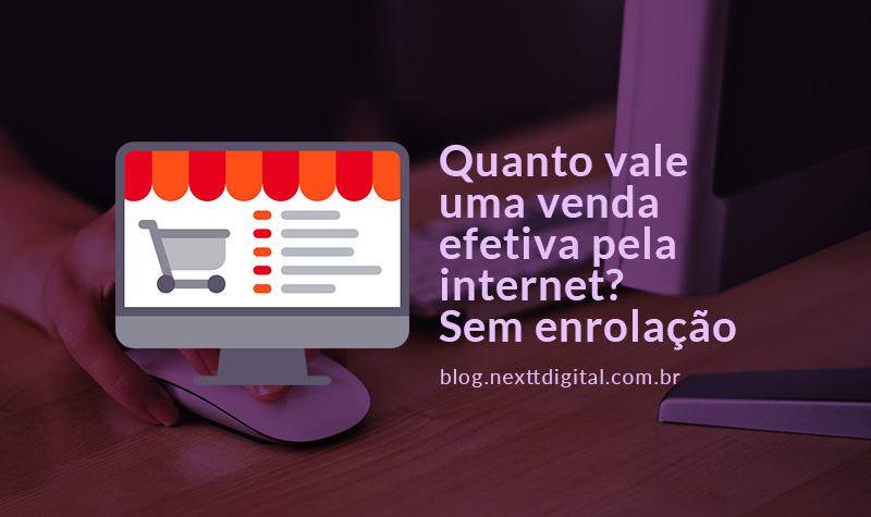 Quanto vale uma venda efetiva pela internet? Sem enrolação